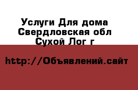 Услуги Для дома. Свердловская обл.,Сухой Лог г.